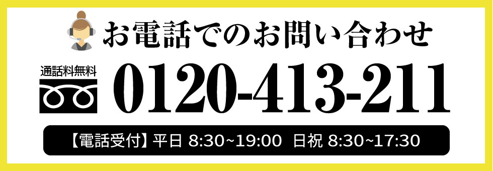 お問い合せはフリーダイヤル0120413211まで。お気軽にお問い合わせください。受付時間：平日8:30～20:00　日祝8:30～18:30